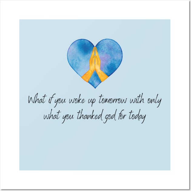 What if you woke up tomorrow with only the things you thanked God for today? Wall Art by Fafi